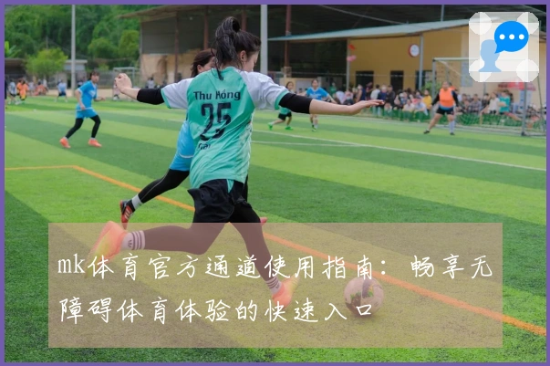 mk体育官方通道使用指南：畅享无障碍体育体验的快速入口