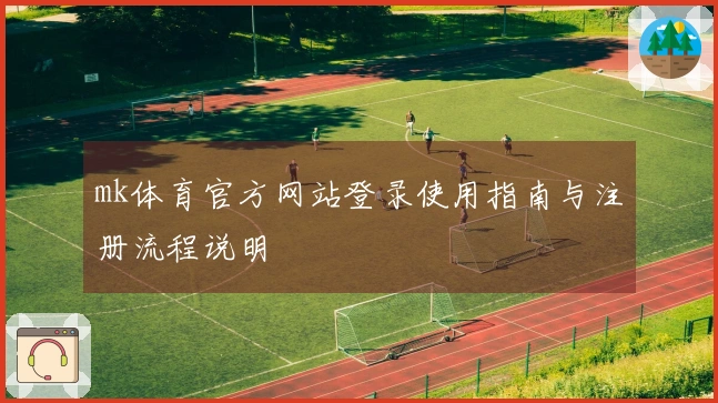 mk体育官方网站登录使用指南与注册流程说明