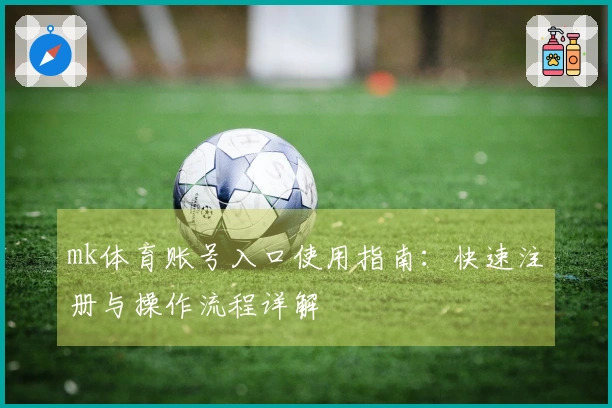 mk体育账号入口使用指南：快速注册与操作流程详解