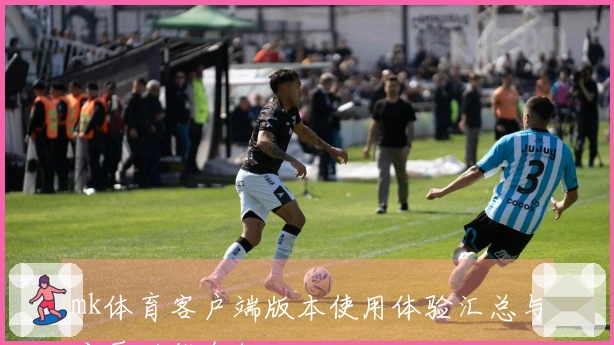 mk体育客户端版本使用体验汇总与主要功能介绍