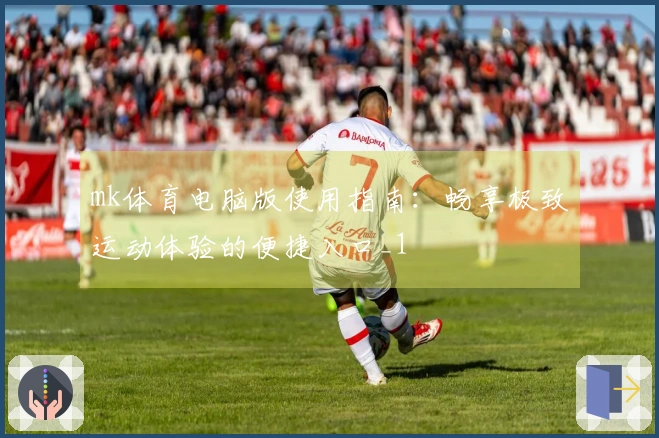 mk体育电脑版使用指南：畅享极致运动体验的便捷入口_1