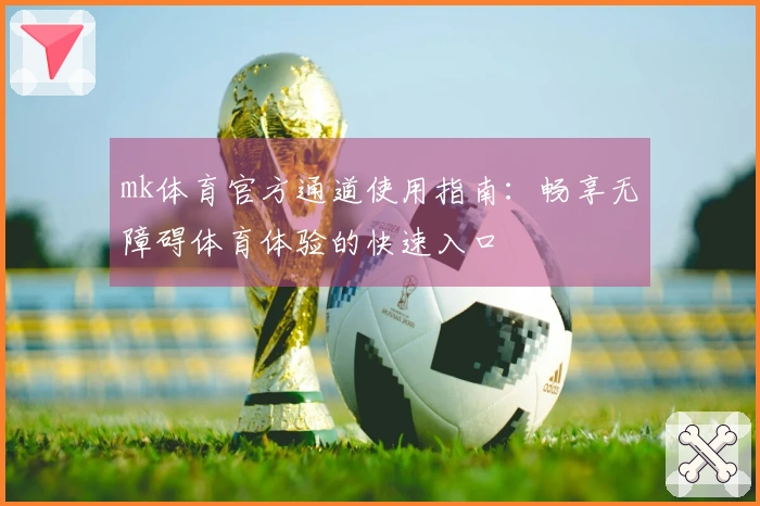 mk体育官方通道使用指南：畅享无障碍体育体验的快速入口
