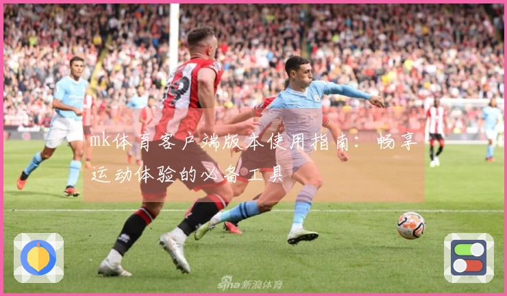 mk体育客户端版本使用指南：畅享运动体验的必备工具