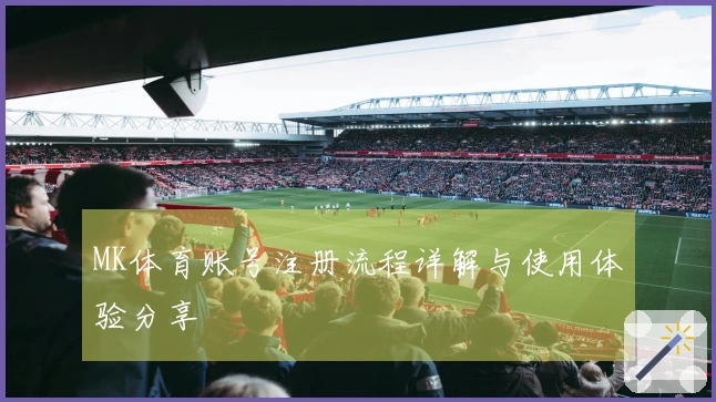 MK体育账号注册流程详解与使用体验分享