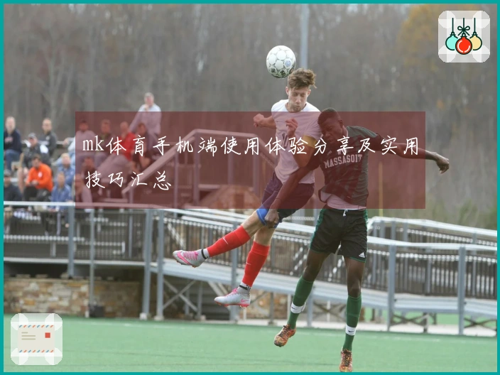 mk体育手机端使用体验分享及实用技巧汇总