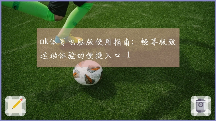 mk体育电脑版使用指南：畅享极致运动体验的便捷入口_1