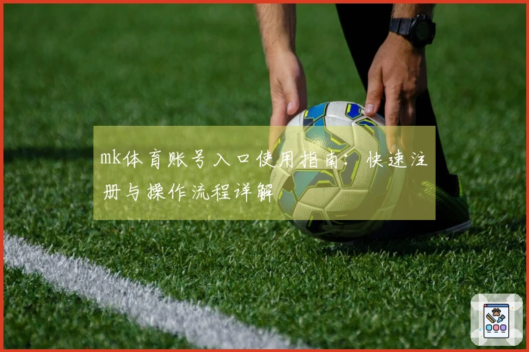 mk体育账号入口使用指南：快速注册与操作流程详解
