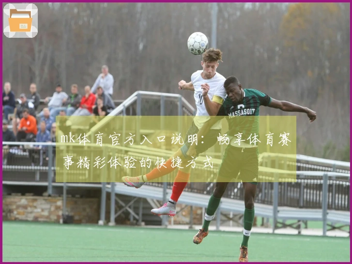 mk体育官方入口说明：畅享体育赛事精彩体验的快捷方式
