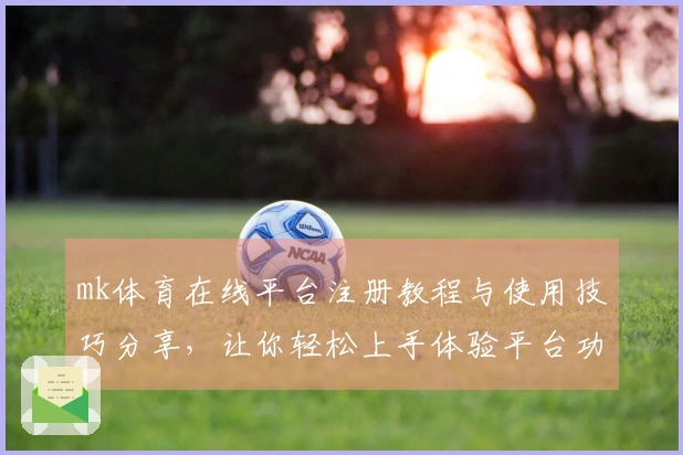 mk体育在线平台注册教程与使用技巧分享，让你轻松上手体验平台功能