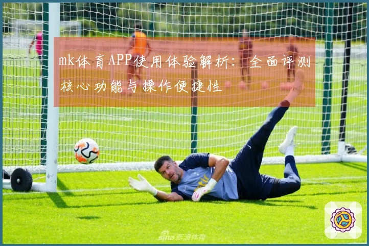 mk体育APP使用体验解析：全面评测核心功能与操作便捷性